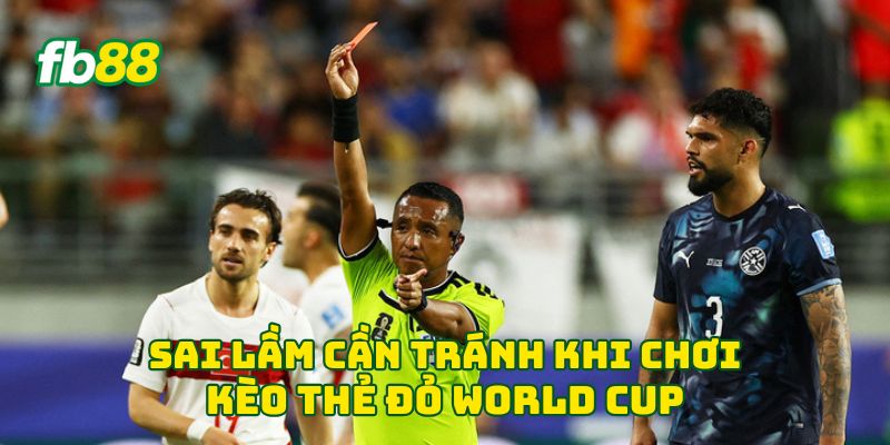 Sai lầm cần tránh khi chơi kèo thẻ đỏ World Cup