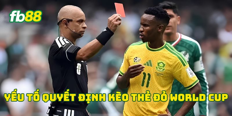 Yếu tố quyết định kèo thẻ đỏ World Cup