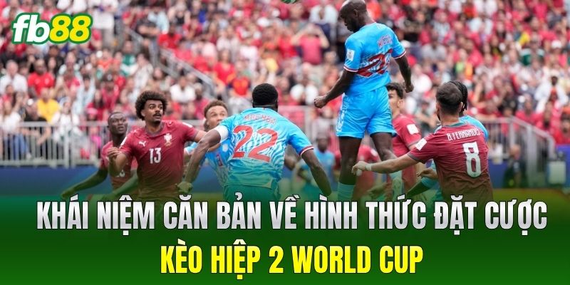 Khái niệm căn bản về hình thức đặt cược Kèo Hiệp 2 World Cup