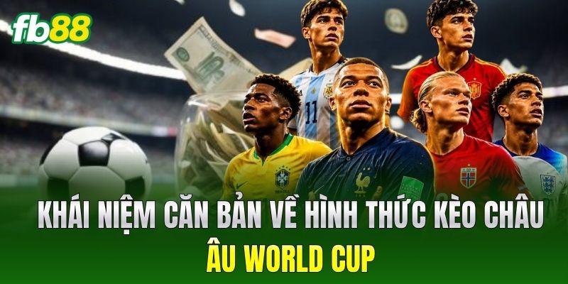 Khái niệm căn bản về hình thức Kèo Châu Âu World Cup