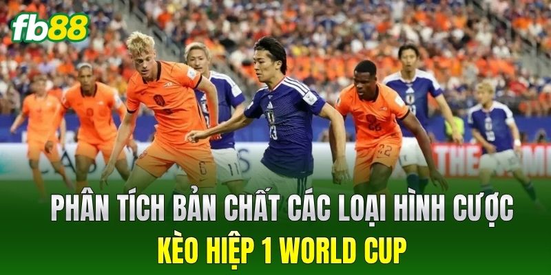 Phân tích bản chất các loại hình cược Kèo Hiệp 1 World Cup