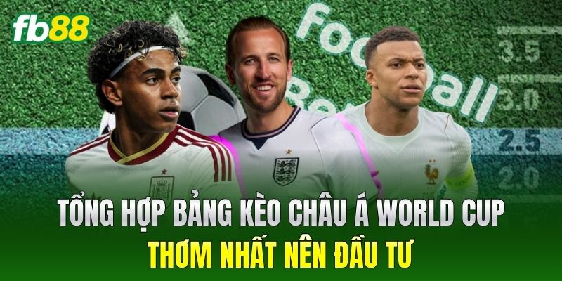 Tổng hợp bảng Kèo Châu Á World Cup thơm nhất nên đầu tư