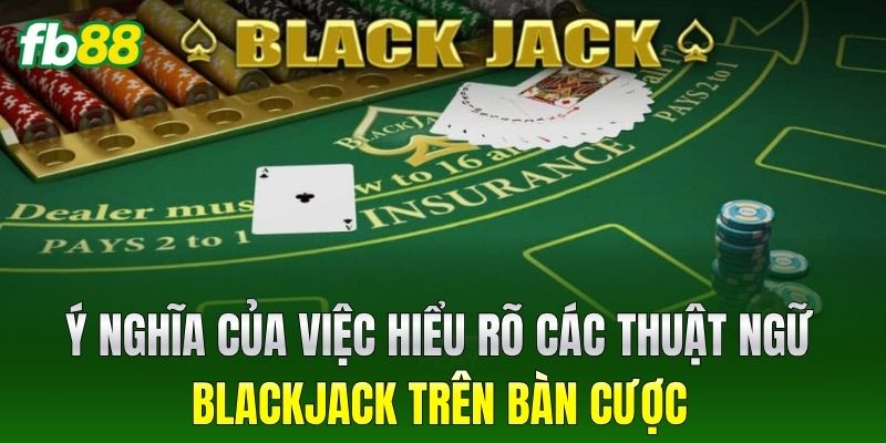 Ý nghĩa của việc hiểu rõ các Thuật Ngữ Blackjack trên bàn cược
