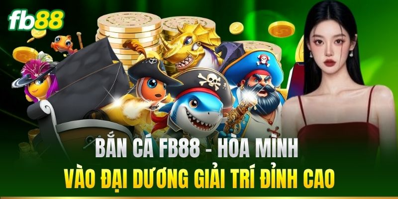 Bắn Cá FB88 - Hòa mình vào đại dương giải trí đỉnh cao