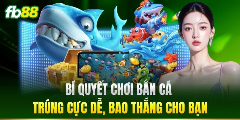 Bí quyết chơi Bắn Cá trúng cực dễ, bao thắng cho bạn