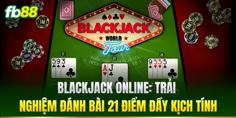 Blackjack Online: Trải nghiệm đánh bài 21 điểm đầy kịch tính
