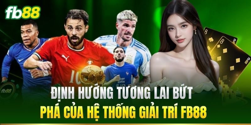 Định hướng tương lai bứt phá của hệ thống giải trí FB88