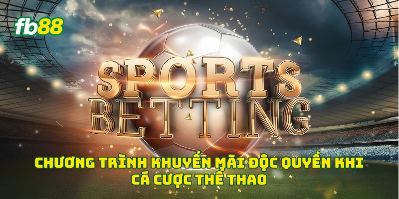 Chương trình khuyến mãi độc quyền khi cá cược thể thao 