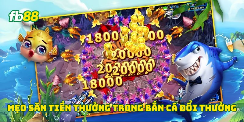Mẹo săn tiền thưởng trong bắn cá đổi thưởng