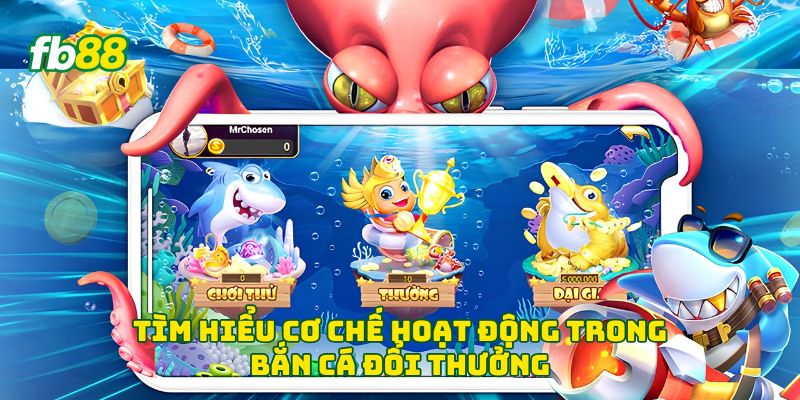 Tìm hiểu cơ chế hoạt động trong bắn cá đổi thưởng