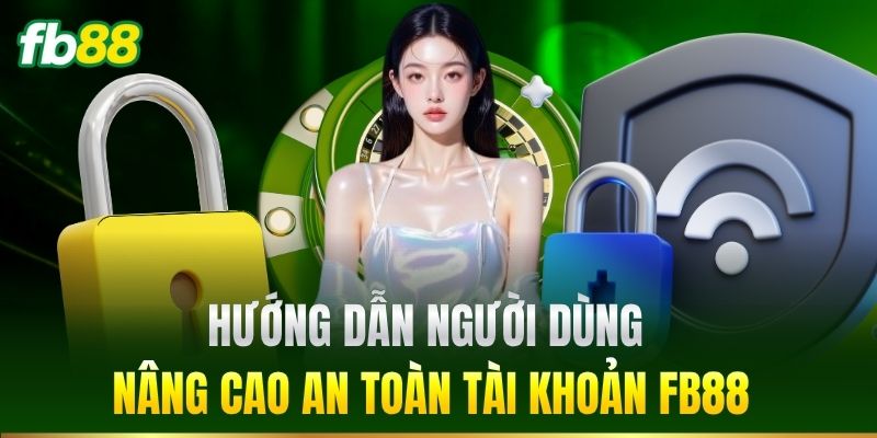 Hướng dẫn người dùng nâng cao an toàn tài khoản
