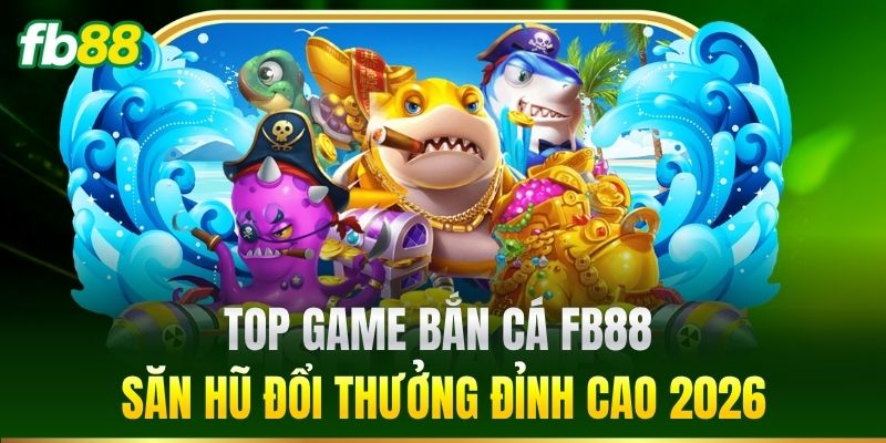 Top game Bắn Cá FB88 săn hũ đổi thưởng đỉnh cao 2026