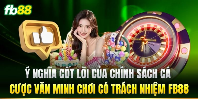 Ý nghĩa cốt lõi của chính sách cá cược văn minh Chơi Có Trách Nhiệm FB88