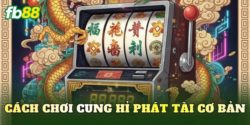 Cách chơi Cung Hỉ Phát Tài cơ bản