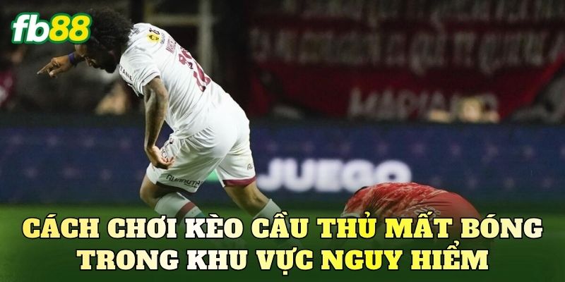 Cách chơi kèo cầu thủ mất bóng trong khu vực nguy hiểm