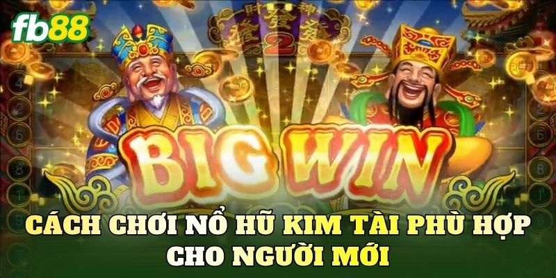 Cách chơi nổ hũ kim tài phù hợp cho người mới