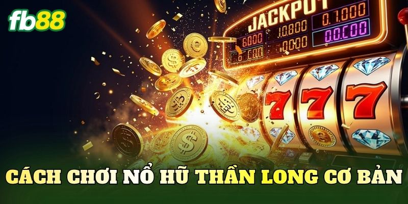 Cách chơi nổ hũ thần long cơ bản