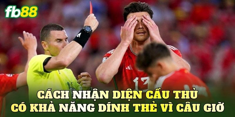 Cách nhận diện cầu thủ có khả năng dính thẻ vì câu giờ