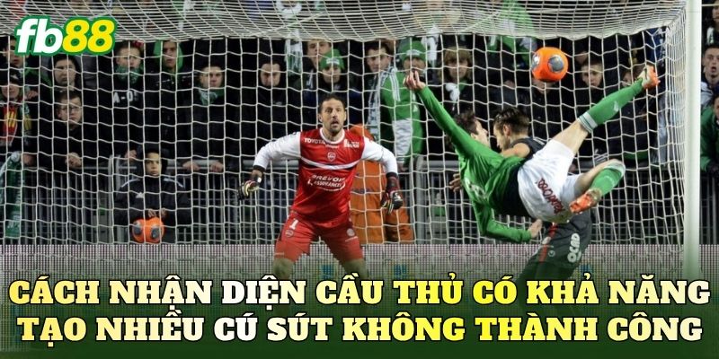 Cách nhận diện cầu thủ có khả năng tạo nhiều cú sút không thành công