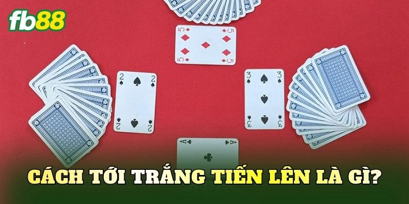 Cách tới trắng tiến lên là gì?