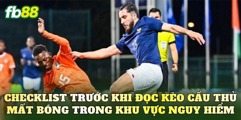 Checklist trước khi đọc kèo cầu thủ mất bóng trong khu vực nguy hiểm