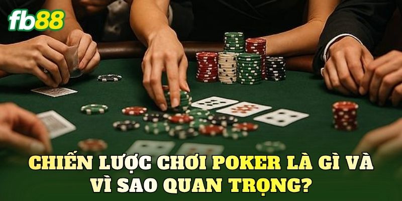 Chiến lược chơi Poker là gì và vì sao quan trọng?