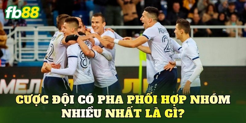 Cược đội có pha phối hợp nhóm nhiều nhất là gì?