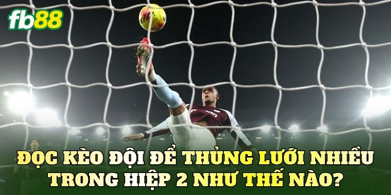 Đọc kèo đội để thủng lưới nhiều trong hiệp 2 như thế nào?