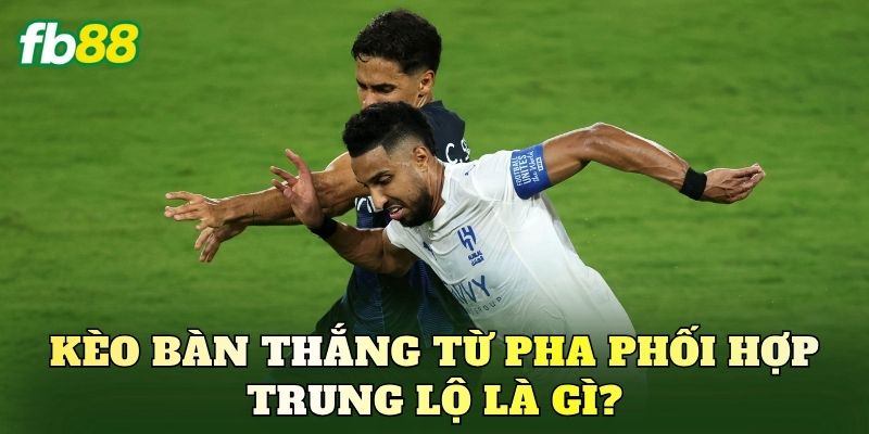Kèo bàn thắng từ pha phối hợp trung lộ là gì?