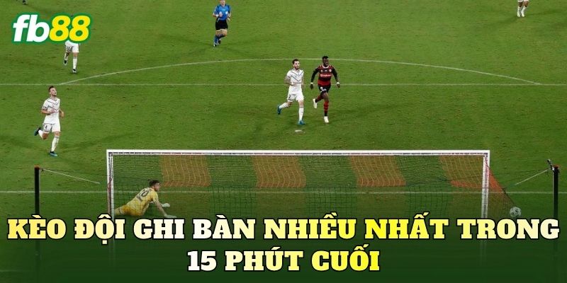 Kèo Đội Ghi Bàn Nhiều Nhất Trong 15 Phút Cuối