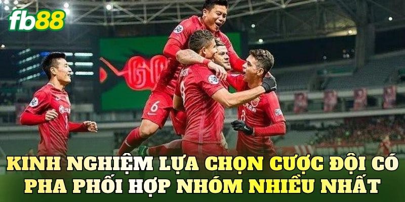 Kinh nghiệm lựa chọn cược đội có pha phối hợp nhóm nhiều nhất