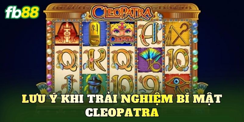 Lưu ý khi trải nghiệm bí mật Cleopatra