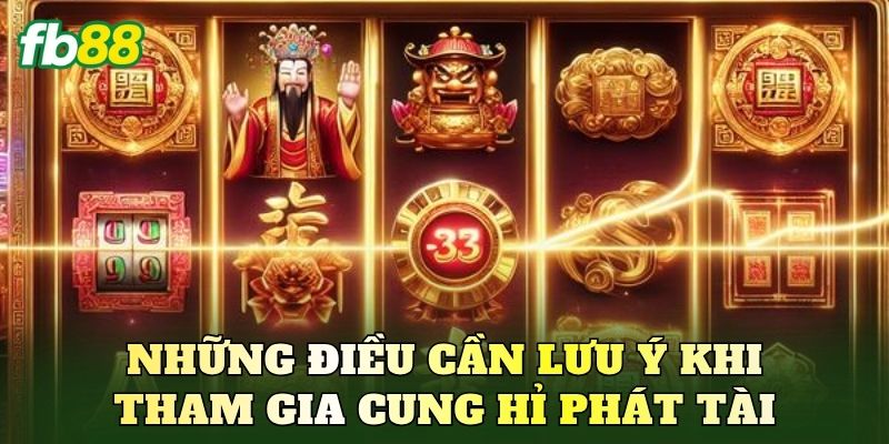 Những điều cần lưu ý khi tham gia Cung Hỉ Phát Tài