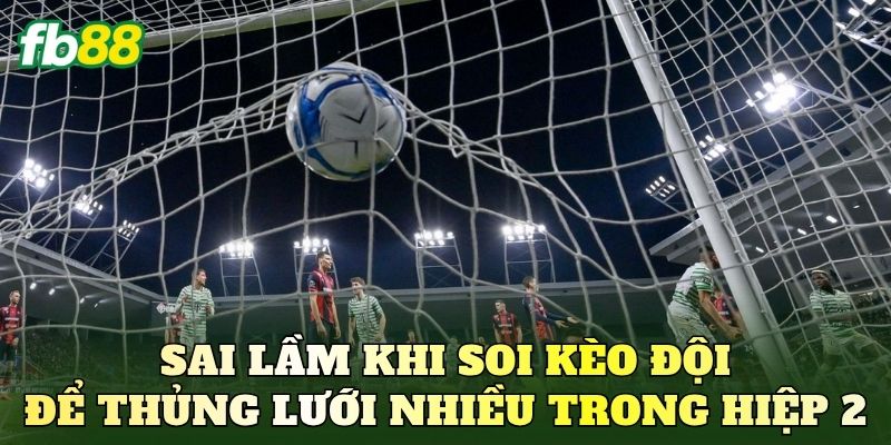 Sai lầm khi soi kèo đội để thủng lưới nhiều trong hiệp 2