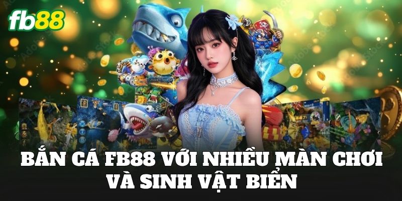 Bắn cá FB88 với nhiều màn chơi và sinh vật biển