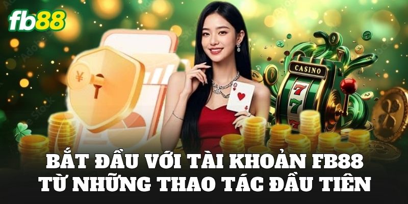 Bắt đầu với tài khoản FB88 từ những thao tác đầu tiên