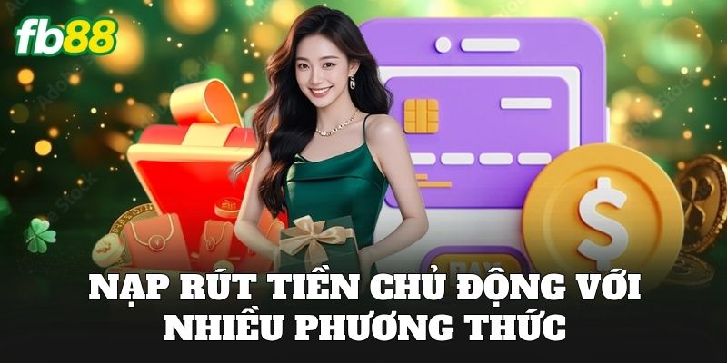 Nạp rút tiền chủ động với nhiều phương thức