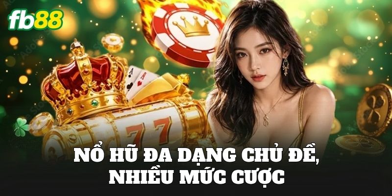 Nổ hũ đa dạng chủ đề, nhiều mức cược